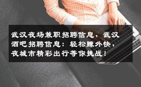 武汉夜场兼职招聘信息，武汉酒吧招聘信息：轻松赚外快，夜城市精彩出行等你挑战！