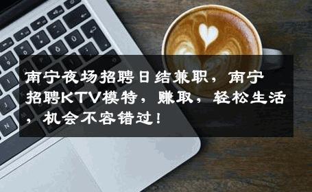 南宁夜场招聘日结兼职，南宁招聘KTV模特，赚取，轻松生活，机会不容错过！
