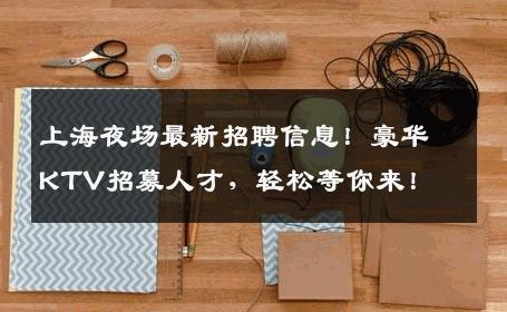 上海夜场最新招聘信息！豪华KTV招募人才，轻松等你来！