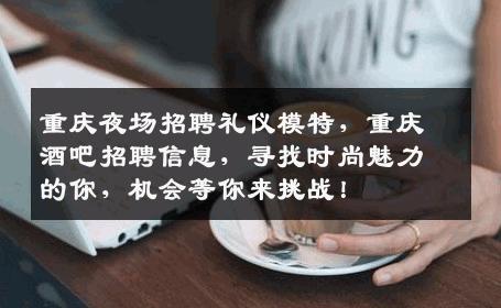 重庆夜场招聘礼仪模特，重庆酒吧招聘信息，寻找时尚魅力的你，机会等你来挑战！