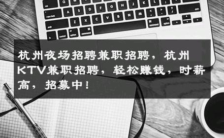 杭州夜场招聘兼职招聘，杭州KTV兼职招聘，轻松赚钱，时薪高，招募中！