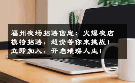 福州夜场招聘信息：火爆夜店模特招聘，超资等你来挑战！立即加入，开启璀璨人生！