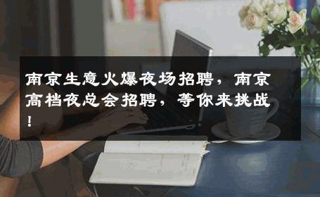 南京生意火爆夜场招聘，南京高档夜总会招聘，等你来挑战！