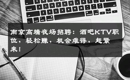 南京高端夜场招聘：酒吧KTV职位，轻松赚，机会难得，赶紧来！