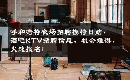 呼和浩特夜场招聘模特日结，酒吧KTV招聘信息，机会难得，火速报名！