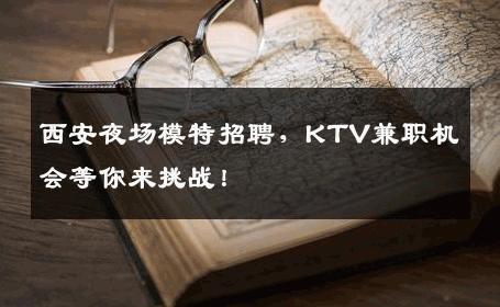 西安夜场模特招聘，KTV兼职机会等你来挑战！