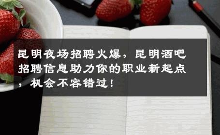 昆明夜场招聘火爆，昆明酒吧招聘信息助力你的职业新起点，机会不容错过！