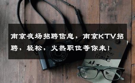 南京夜场招聘信息，南京KTV招聘，轻松，火热职位等你来！