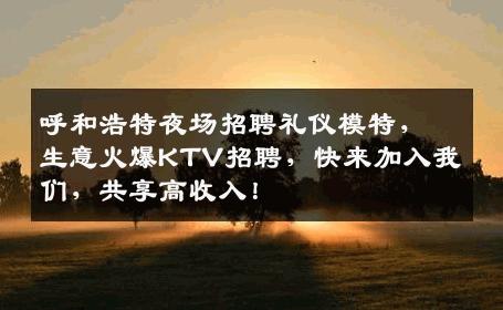 呼和浩特夜场招聘礼仪模特，生意火爆KTV招聘，快来加入我们，共享高收入！