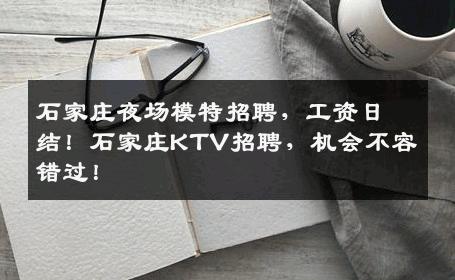 石家庄夜场模特招聘，工资日结！石家庄KTV招聘，机会不容错过！