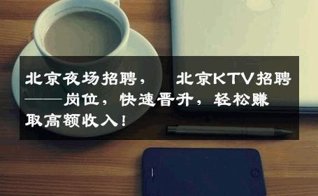 北京夜场招聘，﻿北京KTV招聘——岗位，快速晋升，轻松赚取高额收入！