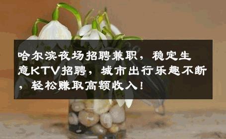 哈尔滨夜场招聘兼职，稳定生意KTV招聘，城市出行乐趣不断，轻松赚取高额收入！