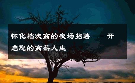 怀化档次高的夜场招聘——开启您的高薪人生