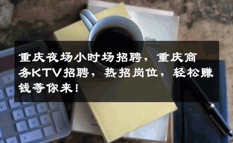 重庆夜场小时场招聘，重庆商务KTV招聘，热招岗位，轻松赚钱等你来！