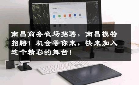 南昌商务夜场招聘，南昌模特招聘！机会等你来，快来加入这个精彩的舞台！