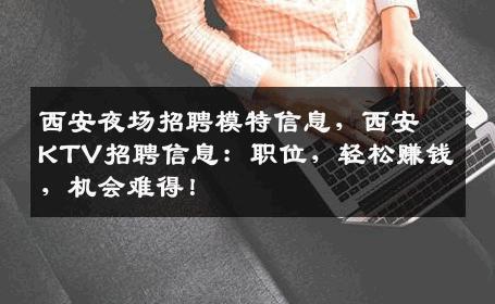 西安夜场招聘模特信息，西安KTV招聘信息：职位，轻松赚钱，机会难得！