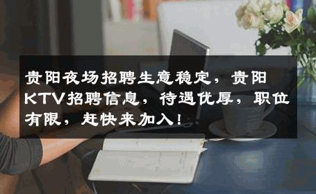 贵阳夜场招聘生意稳定，贵阳KTV招聘信息，待遇优厚，职位有限，赶快来加入！