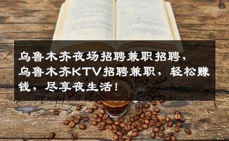 乌鲁木齐夜场招聘兼职招聘，乌鲁木齐KTV招聘兼职，轻松赚钱，尽享夜生活！