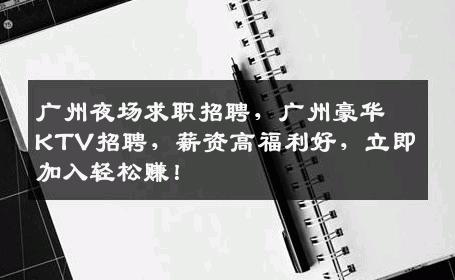 广州夜场求职招聘，广州豪华KTV招聘，薪资高福利好，立即加入轻松赚！