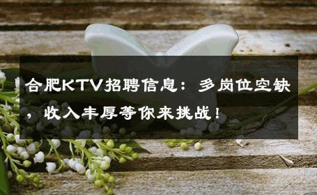 合肥KTV招聘信息：多岗位空缺，收入丰厚等你来挑战！