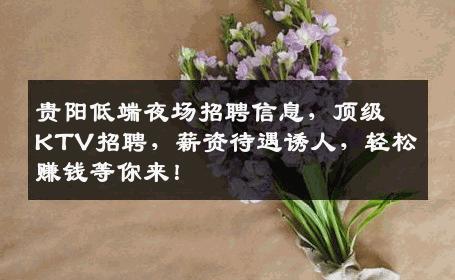 贵阳低端夜场招聘信息，顶级KTV招聘，薪资待遇诱人，轻松赚钱等你来！