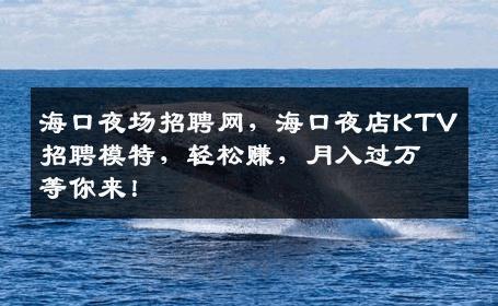 海口夜场招聘网，海口夜店KTV招聘模特，轻松赚，月入过万等你来！