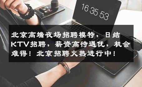 北京高端夜场招聘模特，日结KTV招聘，薪资高待遇优，机会难得！北京招聘火热进行中！