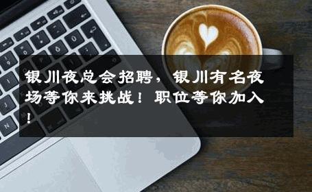 银川夜总会招聘，银川有名夜场等你来挑战！职位等你加入！