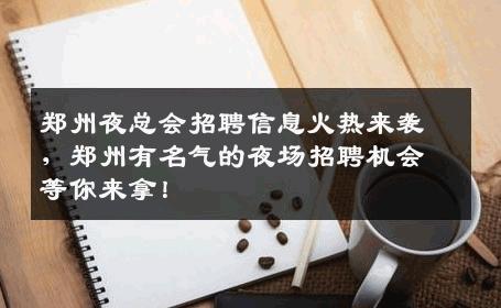 郑州夜总会招聘信息火热来袭，郑州有名气的夜场招聘机会等你来拿！