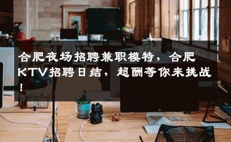 合肥夜场招聘兼职模特，合肥KTV招聘日结，超酬等你来挑战！