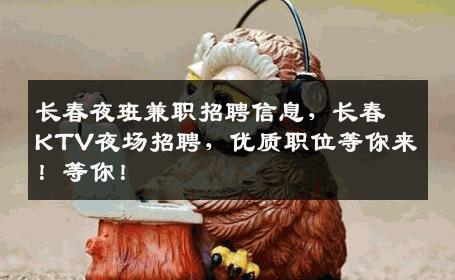 长春夜班兼职招聘信息，长春KTV夜场招聘，优质职位等你来！等你！
