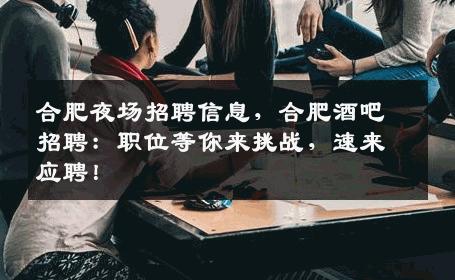 合肥夜场招聘信息，合肥酒吧招聘：职位等你来挑战，速来应聘！