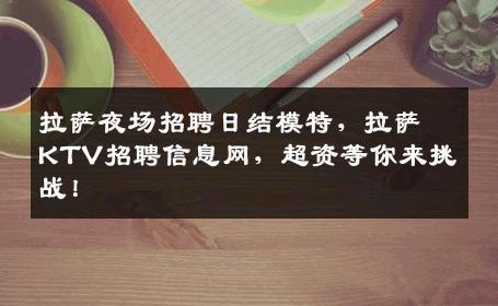 拉萨夜场招聘日结模特，拉萨KTV招聘信息网，超资等你来挑战！