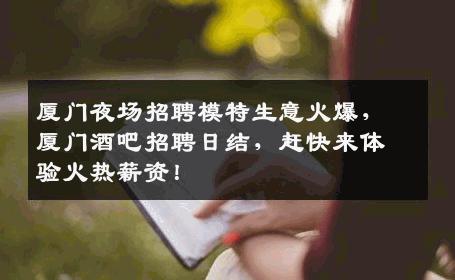 厦门夜场招聘模特生意火爆，厦门酒吧招聘日结，赶快来体验火热薪资！