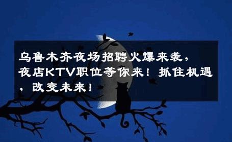 乌鲁木齐夜场招聘火爆来袭，夜店KTV职位等你来！抓住机遇，改变未来！
