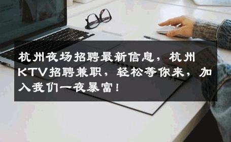 杭州夜场招聘最新信息，杭州KTV招聘兼职，轻松等你来，加入我们一夜暴富！