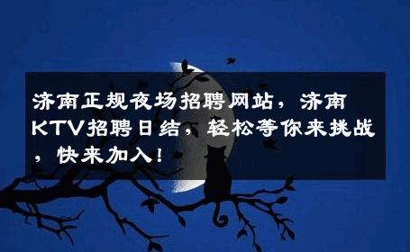 济南正规夜场招聘网站，济南KTV招聘日结，轻松等你来挑战，快来加入！