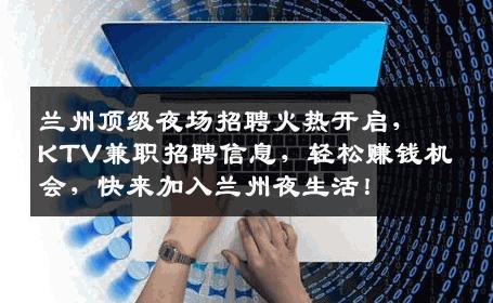 兰州顶级夜场招聘火热开启，KTV兼职招聘信息，轻松赚钱机会，快来加入兰州夜生活！