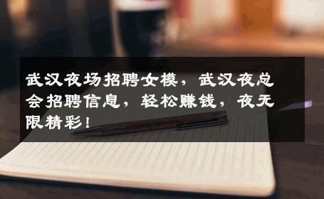 武汉夜场招聘女模，武汉夜总会招聘信息，轻松赚钱，夜无限精彩！