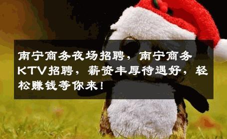 南宁商务夜场招聘，南宁商务KTV招聘，薪资丰厚待遇好，轻松赚钱等你来！