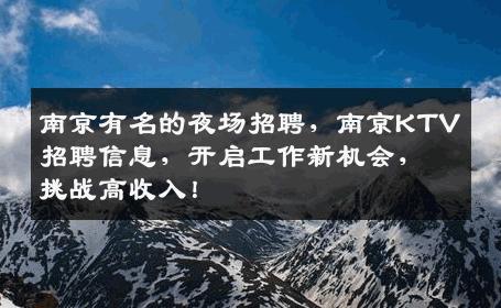 南京有名的夜场招聘，南京KTV招聘信息，开启工作新机会，挑战高收入！