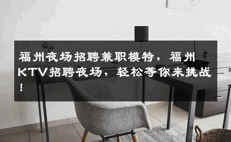 福州夜场招聘兼职模特，福州KTV招聘夜场，轻松等你来挑战！