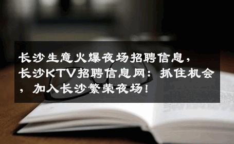 长沙生意火爆夜场招聘信息，长沙KTV招聘信息网：抓住机会，加入长沙繁荣夜场！