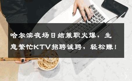 哈尔滨夜场日结兼职火爆，生意繁忙KTV招聘诚聘，轻松赚！