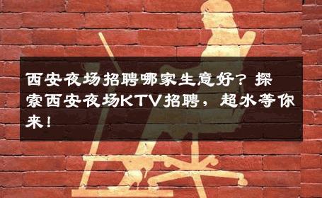 西安夜场招聘哪家生意好？探索西安夜场KTV招聘，超水等你来！