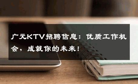 广元KTV招聘信息：优质工作机会，成就你的未来！