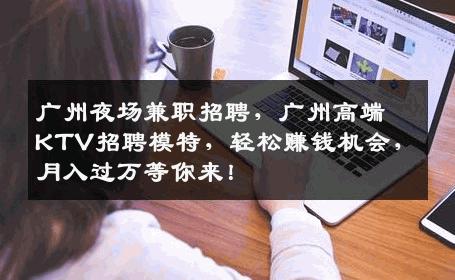 广州夜场兼职招聘，广州高端KTV招聘模特，轻松赚钱机会，月入过万等你来！