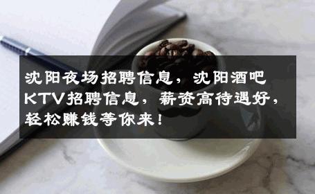 沈阳夜场招聘信息，沈阳酒吧KTV招聘信息，薪资高待遇好，轻松赚钱等你来！