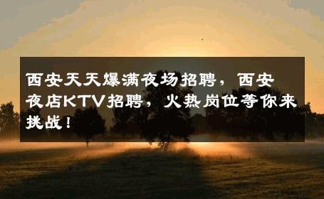 西安天天爆满夜场招聘，西安夜店KTV招聘，火热岗位等你来挑战！