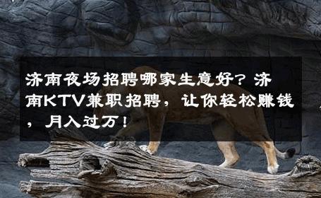 济南夜场招聘哪家生意好？济南KTV兼职招聘，让你轻松赚钱，月入过万！
